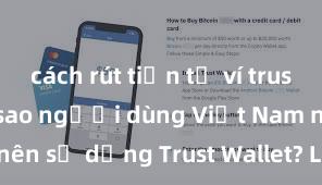 cách rút tiền từ ví trust wallet Tại sao người dùng Việt Nam nên sử dụng Trust Wallet? Lợi ích và rủi ro