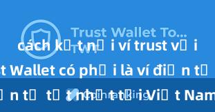 cách kết nối ví trust với dapp Trust Wallet có phải là ví điện tử tốt nhất tại Việt Nam không?