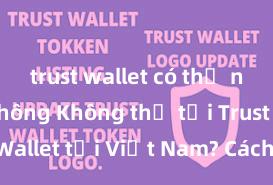 trust wallet có thể nạp nft không Không thể tải Trust Wallet tại Việt Nam? Cách khắc phục