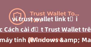 ví trust wallet link tải chính thức Cách cài đặt Trust Wallet trên máy tính (Windows & Mac) tại Việt Nam