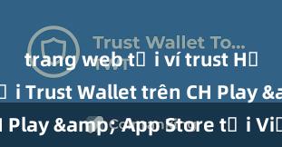 trang web tải ví trust Hướng dẫn tải Trust Wallet trên CH Play & App Store tại Việt Nam