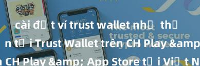 cài đặt ví trust wallet như thế nào Hướng dẫn tải Trust Wallet trên CH Play & App Store tại Việt Nam