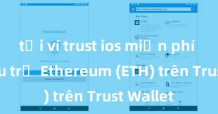 tải ví trust ios miễn phí Cách lưu trữ Ethereum (ETH) trên Trust Wallet