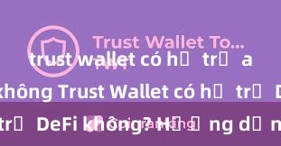 trust wallet có hỗ trợ avalanche không Trust Wallet có hỗ trợ DeFi không? Hướng dẫn sử dụng