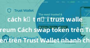 cách kết nối trust wallet với ethereum Cách swap token trên Trust Wallet nhanh chóng