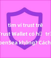 tìm ví trust trên ios Trust Wallet có hỗ trợ OpenSea không? Cách giao dịch NFT