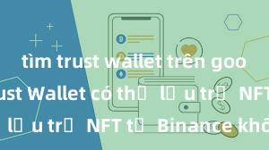 tìm trust wallet trên google play Trust Wallet có thể lưu trữ NFT từ Binance không?